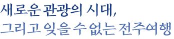 새로운 관광의 시대, 그리고 잊을 수 없는 전주여행